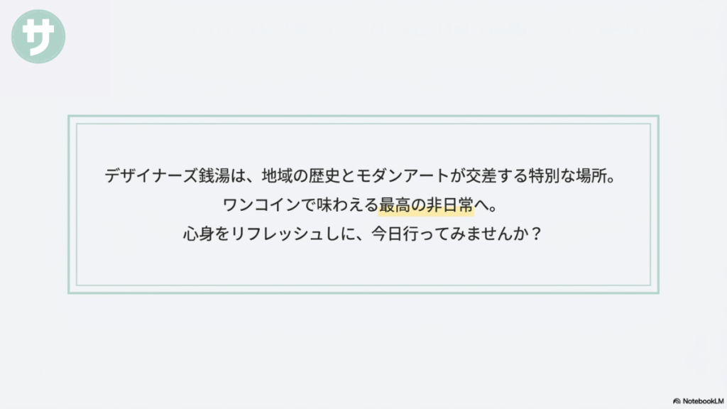 プレゼンテーションのまとめスライド。「サ」のロゴを背景に、「デザイナーズ銭湯は、地域の歴史とモダンアートが交差する特別な場所。」「ワンコインで味わえる最高の非日常へ。」「心身をリフレッシュしに、今日行ってみませんか？」という読者へのメッセージが書かれています。