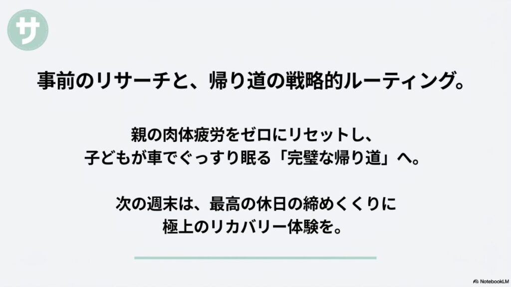 事前のリサーチと帰り道の戦略的なルーティングで親の肉体疲労をリセットし、子どもがぐっすり眠る完璧な帰り道を提案するエンディングスライド画像